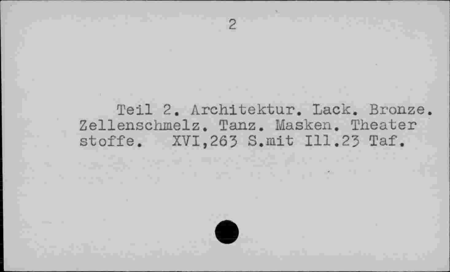 ﻿2
Teil 2. Architektur. Lack. Bronze. Zellenschmelz. Tanz. Masken. Theater Stoffe. XVI,263 S.mit 111.23 Taf.